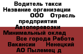 Водитель такси › Название организации ­ Shabby Chik, ООО › Отрасль предприятия ­ Автоперевозки › Минимальный оклад ­ 60 000 - Все города Работа » Вакансии   . Ненецкий АО,Пылемец д.